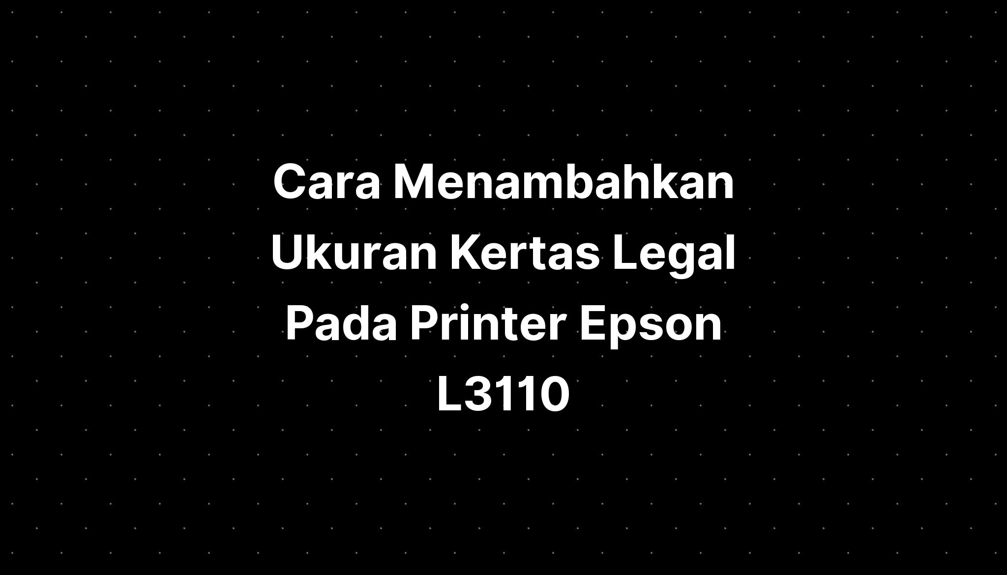 Cara Menambahkan Ukuran Kertas Legal Pada Printer Epson L PELAJARAN